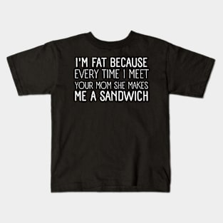 I'M Fat Because every time i meet your mom Kids T-Shirt